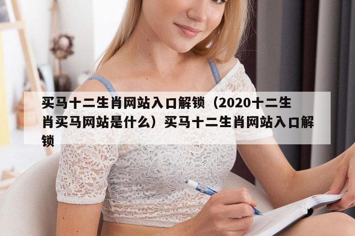 买马十二生肖网站入口解锁（2020十二生肖买马网站是什么）买马十二生肖网站入口解锁